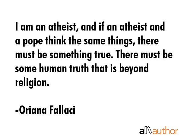 I am an atheist, and if an atheist and a pope think the same things, there must be something true.... - Oriana Fallaci Quote GIF