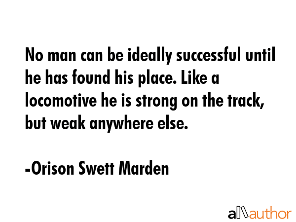 No man can be ideally successful until he has found his place. Like a locomotive he is strong on... - Orison Swett Marden Quote GIF