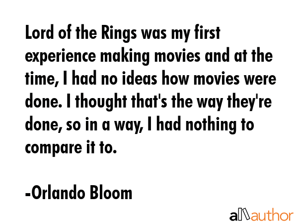 Lord of the Rings was my first experience making movies and at the time, I had no ideas how movies... - Orlando Bloom Quote GIF