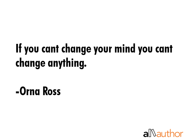If you cant change your mind you cant change anything. - Orna Ross Quote GIF