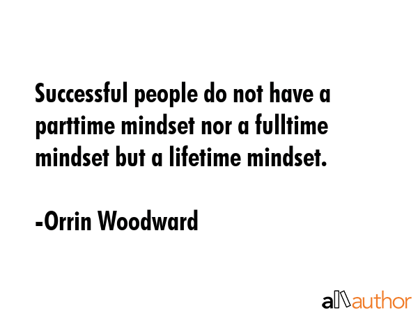 Successful people do not have a parttime mindset nor a fulltime mindset but a lifetime mindset. - Orrin Woodward Quote GIF