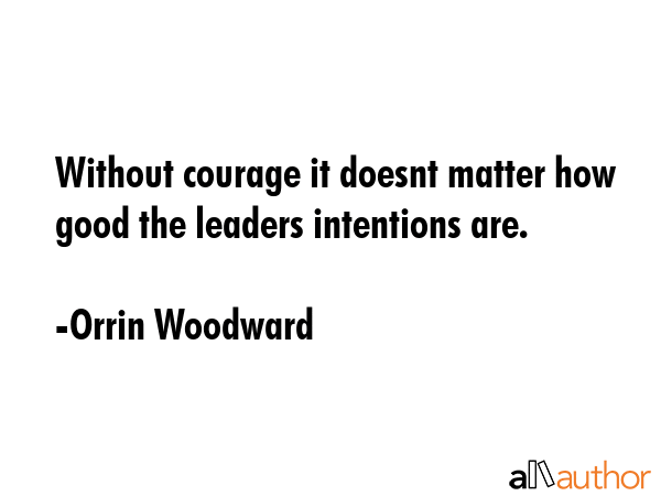 Without courage it doesnt matter how good the leaders intentions are. - Orrin Woodward Quote GIF