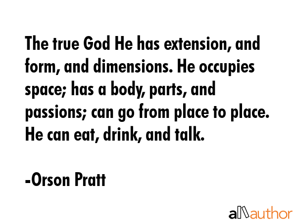 The true God He has extension, and form, and dimensions. He occupies space; has a body, parts, and... - Orson Pratt Quote GIF