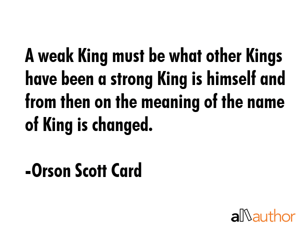 A weak King must be what other Kings have been a strong King is himself and from then on the... - Orson Scott Card Quote GIF