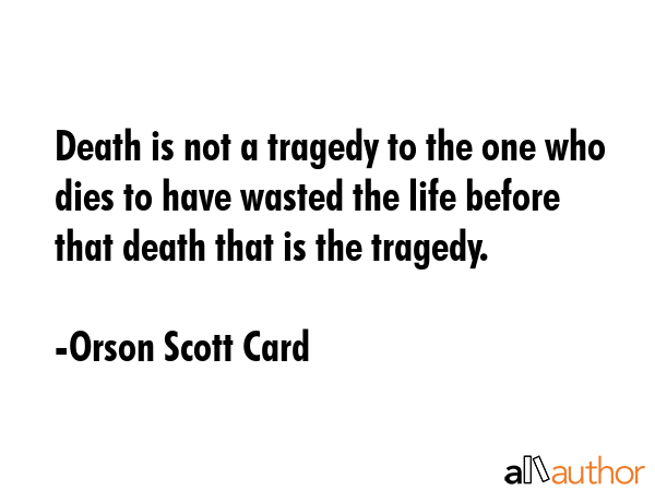 Death is not a tragedy to the one who dies to have wasted the life before that death that is the... - Orson Scott Card Quote GIF