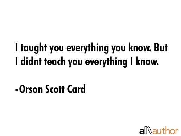 I taught you everything you know. But I didnt teach you everything I know. - Orson Scott Card Quote GIF