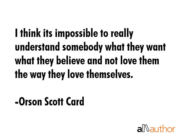 I think its impossible to really understand somebody what they want what they believe and not love... - Orson Scott Card Quote GIF