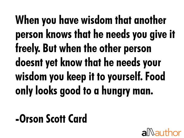 When you have wisdom that another person knows that he needs you give it freely. But when the other... - Orson Scott Card Quote GIF