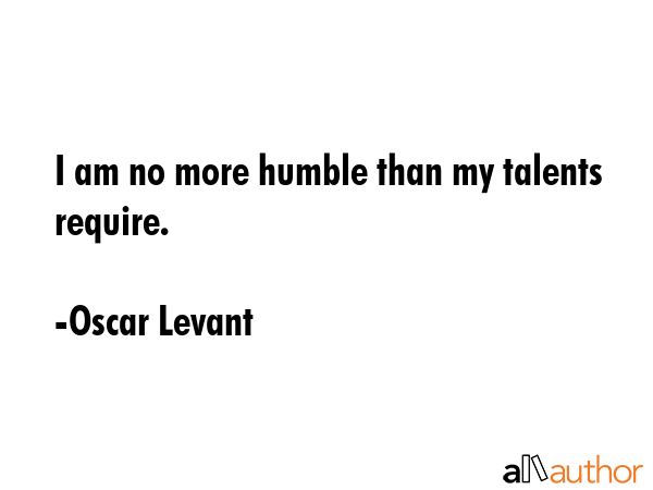 I am no more humble than my talents require. - Oscar Levant Quote GIF