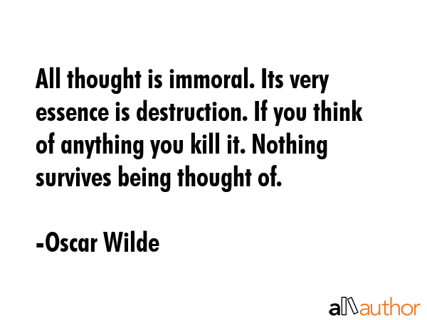 All thought is immoral. Its very essence is destruction. If you think of anything you kill it.... - Oscar Wilde Quote GIF