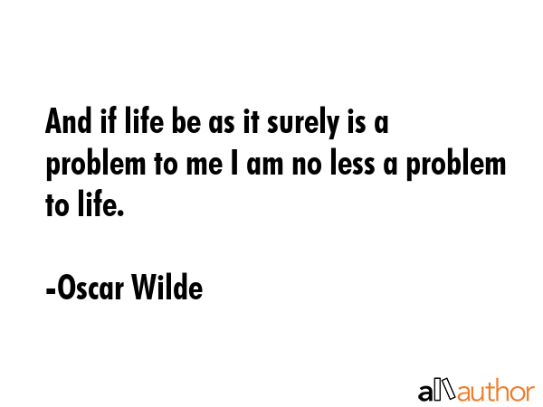 And if life be as it surely is a problem to me I am no less a problem to life. - Oscar Wilde Quote GIF