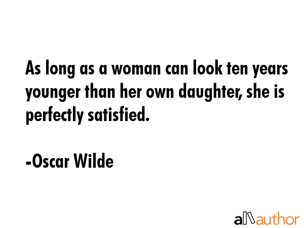 As long as a woman can look ten years younger than her own daughter, she is perfectly satisfied. - Oscar Wilde Quote GIF