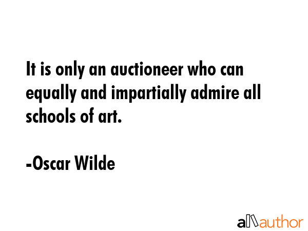 It is only an auctioneer who can equally and impartially admire all schools of art. - Oscar Wilde Quote GIF