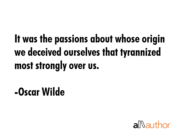 It was the passions about whose origin we deceived ourselves that tyrannized most strongly over us. - Oscar Wilde Quote