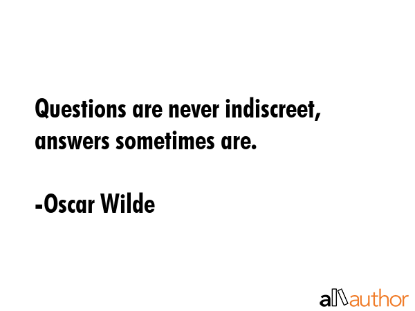 Questions are never indiscreet, answers sometimes are. - Oscar Wilde Quote