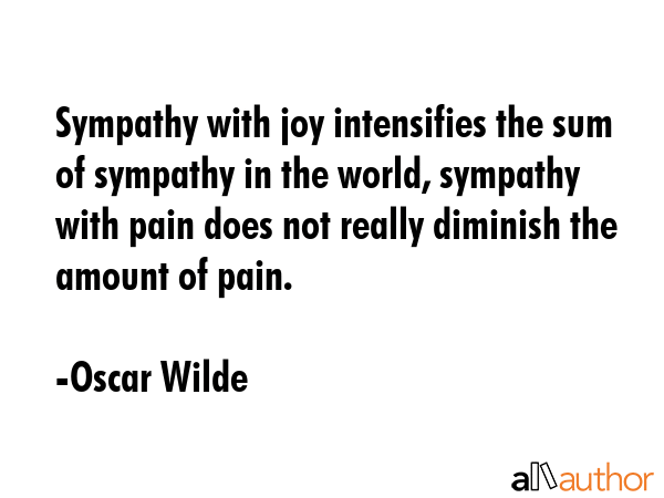 Sympathy with joy intensifies the sum of sympathy in the world, sympathy with pain does not really... - Oscar Wilde Quote GIF