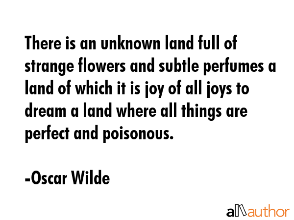 There is an unknown land full of strange flowers and subtle perfumes a land of which it is joy of... - Oscar Wilde Quote GIF