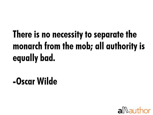 There is no necessity to separate the monarch from the mob; all authority is equally bad. - Oscar Wilde Quote GIF
