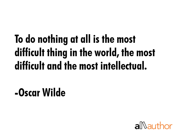 To do nothing at all is the most difficult thing in the world, the most difficult and the most... - Oscar Wilde Quote GIF