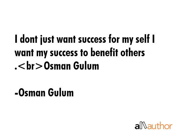 I dont just want success for my self I want my success to benefit others .Osman Gulum - Osman Gulum Quote GIF