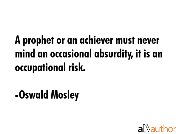 A prophet or an achiever must never mind an occasional absurdity, it is an occupational risk. - Oswald Mosley Quote GIF