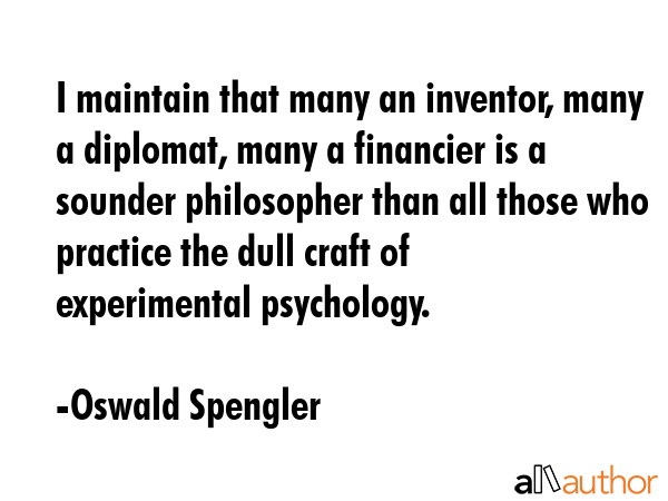 I maintain that many an inventor, many a diplomat, many a financier is a sounder philosopher than... - Oswald Spengler Quote GIF