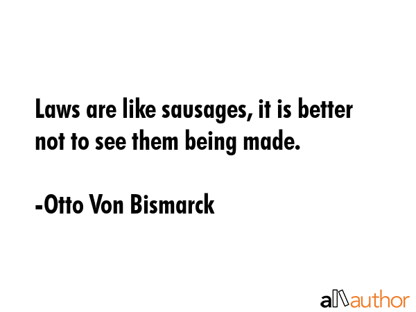 Laws are like sausages, it is better not to see them being made. - Otto Von Bismarck Quote GIF