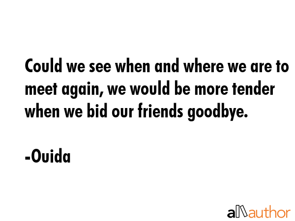 Could we see when and where we are to meet again, we would be more tender when we bid our friends... - Ouida Quote GIF