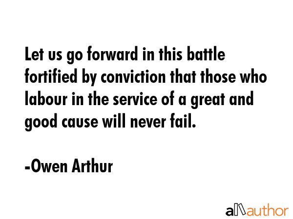 Let us go forward in this battle fortified by conviction that those who labour in the service of a... - Owen Arthur Quote GIF