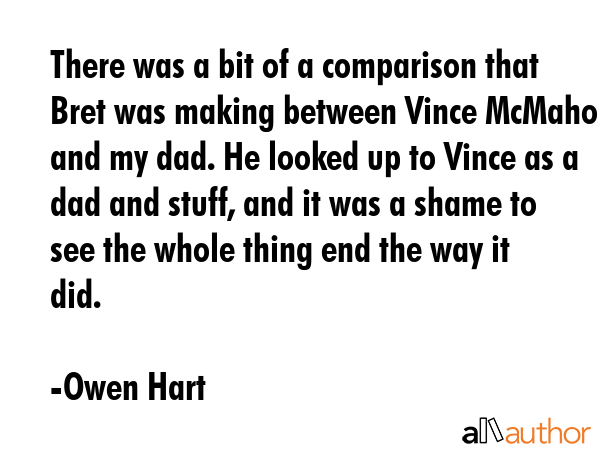 There was a bit of a comparison that Bret was making between Vince McMahon and my dad. He looked up... - Owen Hart Quote GIF
