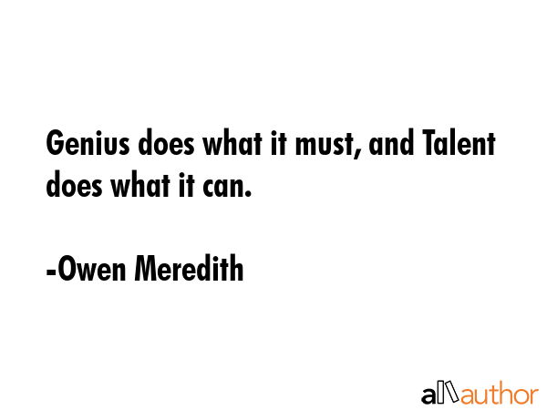 Genius does what it must, and Talent does what it can. - Owen Meredith Quote
