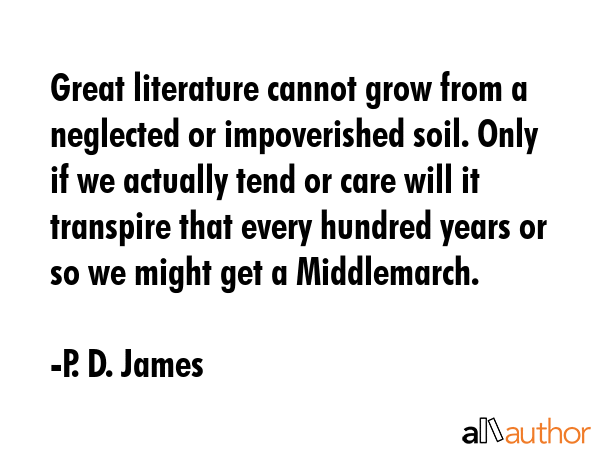 Great literature cannot grow from a neglected or impoverished soil. Only if we actually tend or... - P. D. James Quote GIF