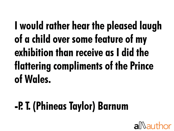 I would rather hear the pleased laugh of a child over some feature of my exhibition than receive as... - P. T. (Phineas Taylor) Barnum Quote GIF