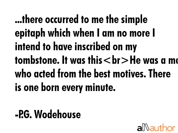 ...there occurred to me the simple epitaph which when I am no more I intend to have inscribed on my... - P.G. Wodehouse Quote GIF