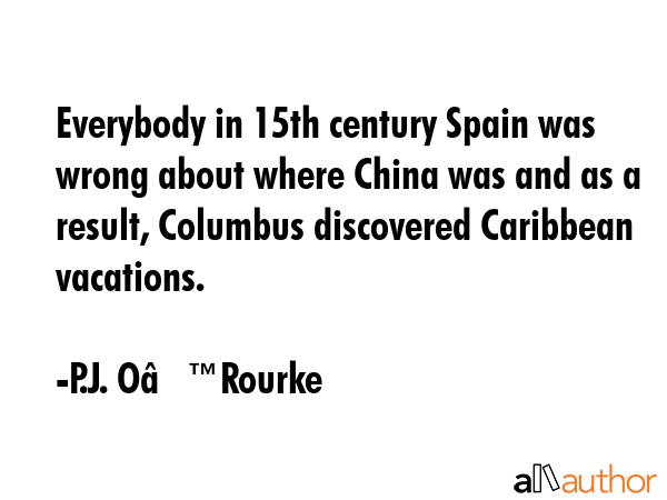 Everybody in 15th century Spain was wrong about where China was and as a result, Columbus... - P.J. Oâ€™Rourke Quote GIF