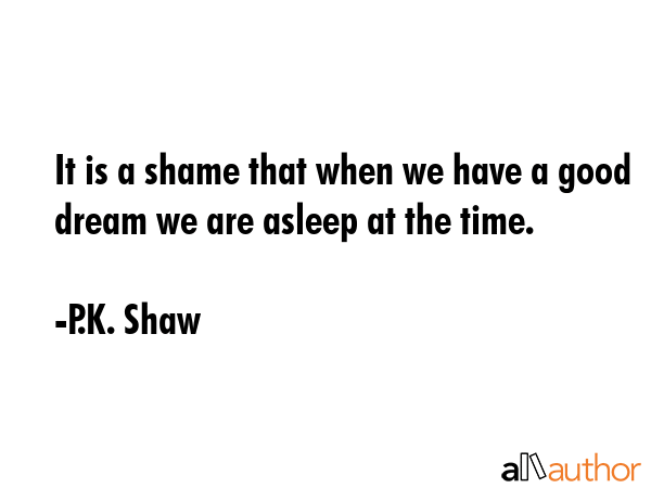 It is a shame that when we have a good dream we are asleep at the time. - P.K. Shaw Quote GIF