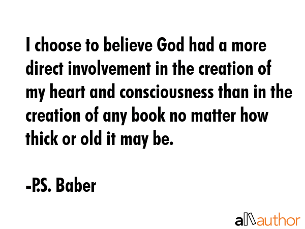 I choose to believe God had a more direct involvement in the creation of my heart and consciousness... - P.S. Baber Quote GIF