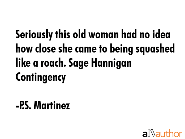 Seriously this old woman had no idea how close she came to being squashed like a roach. Sage... - P.S. Martinez Quote GIF
