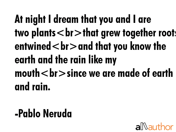 At night I dream that you and I are two plantsthat grew together roots entwinedand that you know... - Pablo Neruda Quote GIF