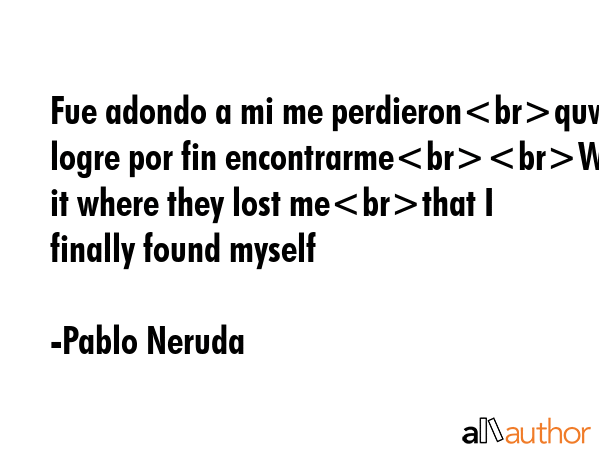 Fue adondo a mi me perdieronquw logre por fin encontrarmeWas it where they lost methat I finally... - Pablo Neruda Quote GIF