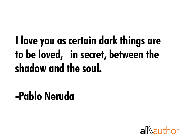 I love you as certain dark things are to be loved,   in secret, between the shadow and the soul. - Pablo Neruda Quote GIF