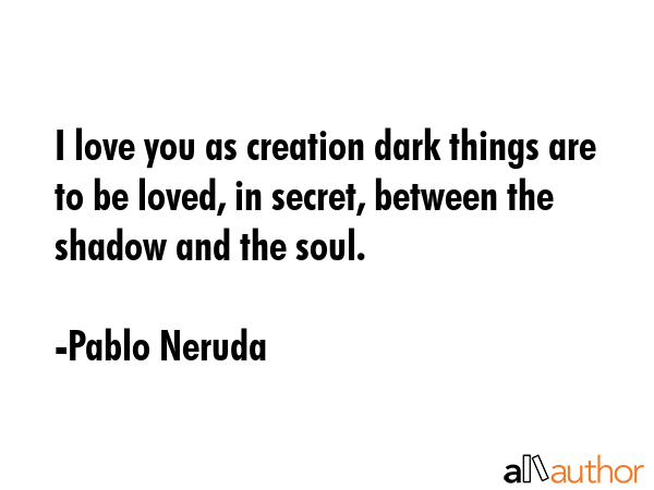I love you as creation dark things are to be loved, in secret, between the shadow and the soul. - Pablo Neruda Quote GIF