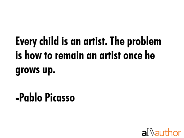 Every child is an artist. The problem is how to remain an artist once he grows up. - Pablo Picasso Quote GIF