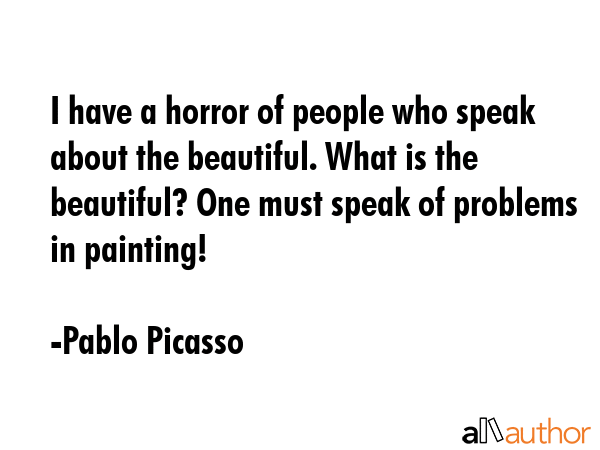 I have a horror of people who speak about the beautiful. What is the beautiful? One must speak of... - Pablo Picasso Quote GIF