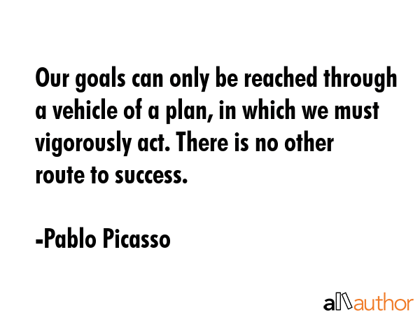 Our goals can only be reached through a vehicle of a plan, in which we must vigorously act. There... - Pablo Picasso Quote GIF