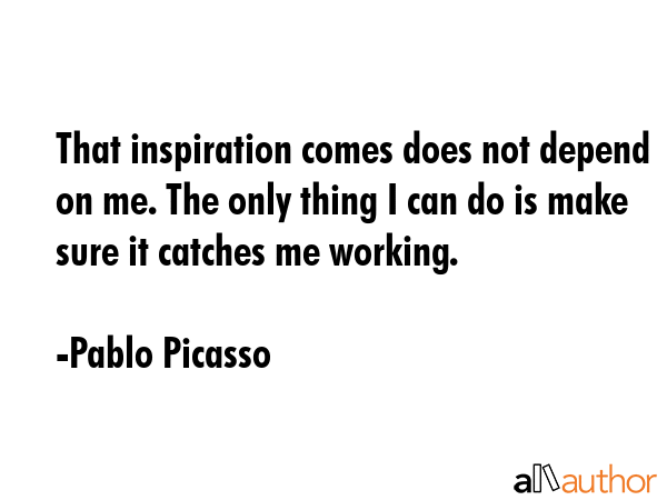 That inspiration comes does not depend on me. The only thing I can do is make sure it catches me... - Pablo Picasso Quote GIF