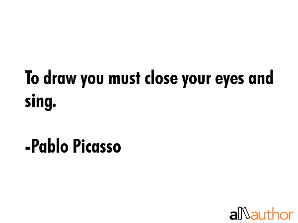 To draw you must close your eyes and sing. - Pablo Picasso Quote GIF