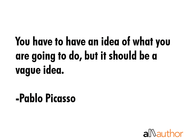 You have to have an idea of what you are going to do, but it should be a vague idea. - Pablo Picasso Quote GIF