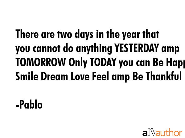There are two days in the year that you cannot do anything YESTERDAY amp TOMORROW Only TODAY you... - Pablo Quote GIF