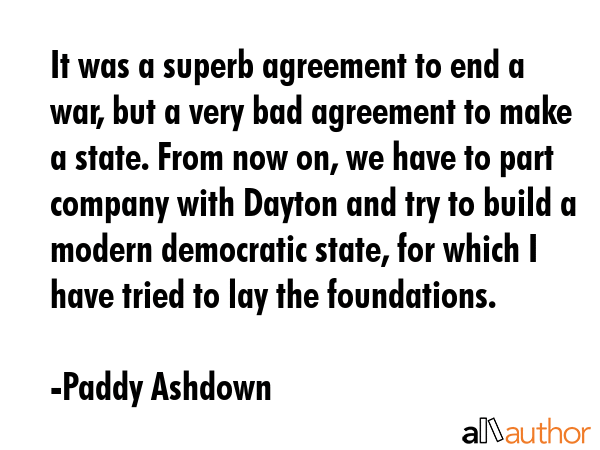 It was a superb agreement to end a war, but a very bad agreement to make a state. From now on, we... - Paddy Ashdown Quote GIF